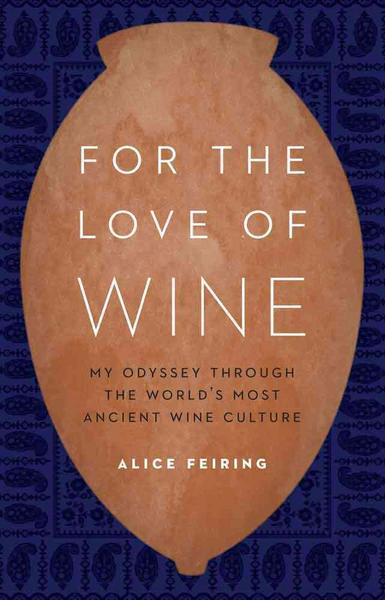For the Love of Wine My Odyssey Through the World's Most Ancient Wine Culture By Alice Feiring